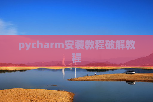 pycharm安装教程破解教程 pycharm安装教程破解教程